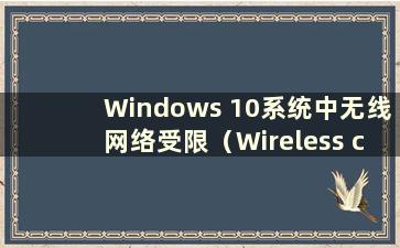 Windows 10系统中无线网络受限（Wireless connection in Windows 10 system is limited）